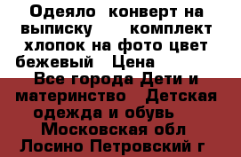 Одеяло- конверт на выписку      комплект хлопок на фото цвет бежевый › Цена ­ 2 000 - Все города Дети и материнство » Детская одежда и обувь   . Московская обл.,Лосино-Петровский г.